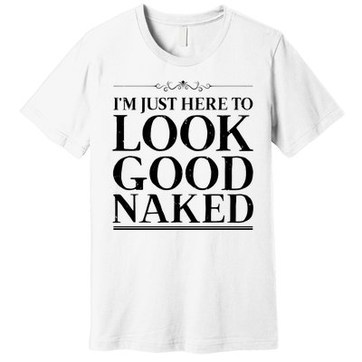 I'm Just Here To Look Good Naked Funny Humor Premium T-Shirt