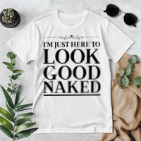 I'm Just Here To Look Good Naked Funny Humor Premium T-Shirt