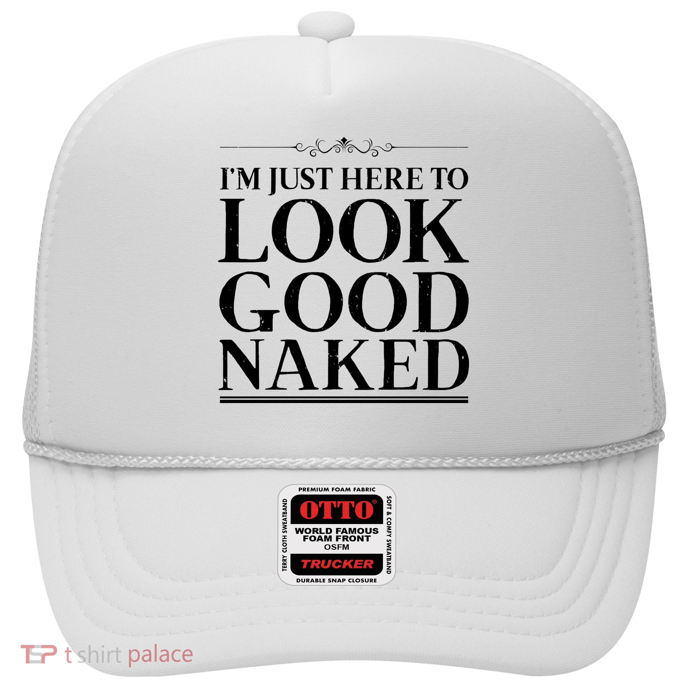 I'm Just Here To Look Good Naked Funny Humor Trucker Hat