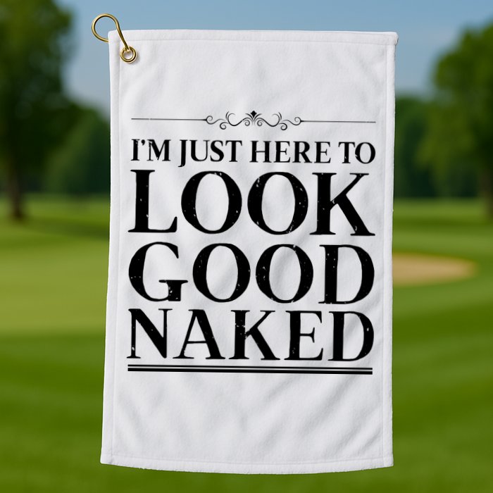 I'm Just Here To Look Good Naked Funny Humor Golf Towel