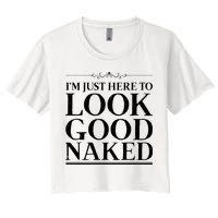I'm Just Here To Look Good Naked Funny Humor Women's Crop Top Tee
