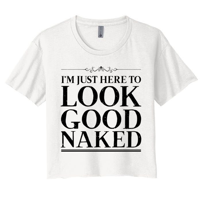 I'm Just Here To Look Good Naked Funny Humor Women's Crop Top Tee