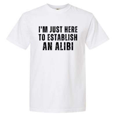 Im Just Here To Establish An Alibi Funny Garment-Dyed Heavyweight T-Shirt