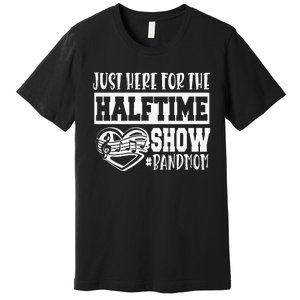 IM Just Here For The Halftime Show Band Mom Funny Premium T-Shirt