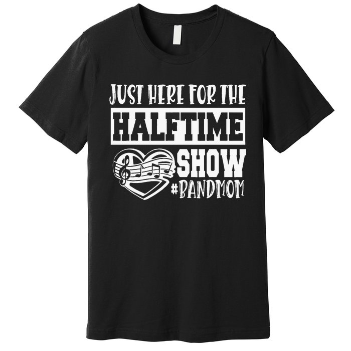 IM Just Here For The Halftime Show Band Mom Funny Premium T-Shirt