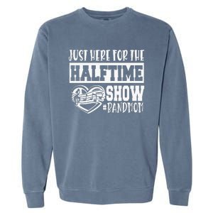 IM Just Here For The Halftime Show Band Mom Funny Garment-Dyed Sweatshirt