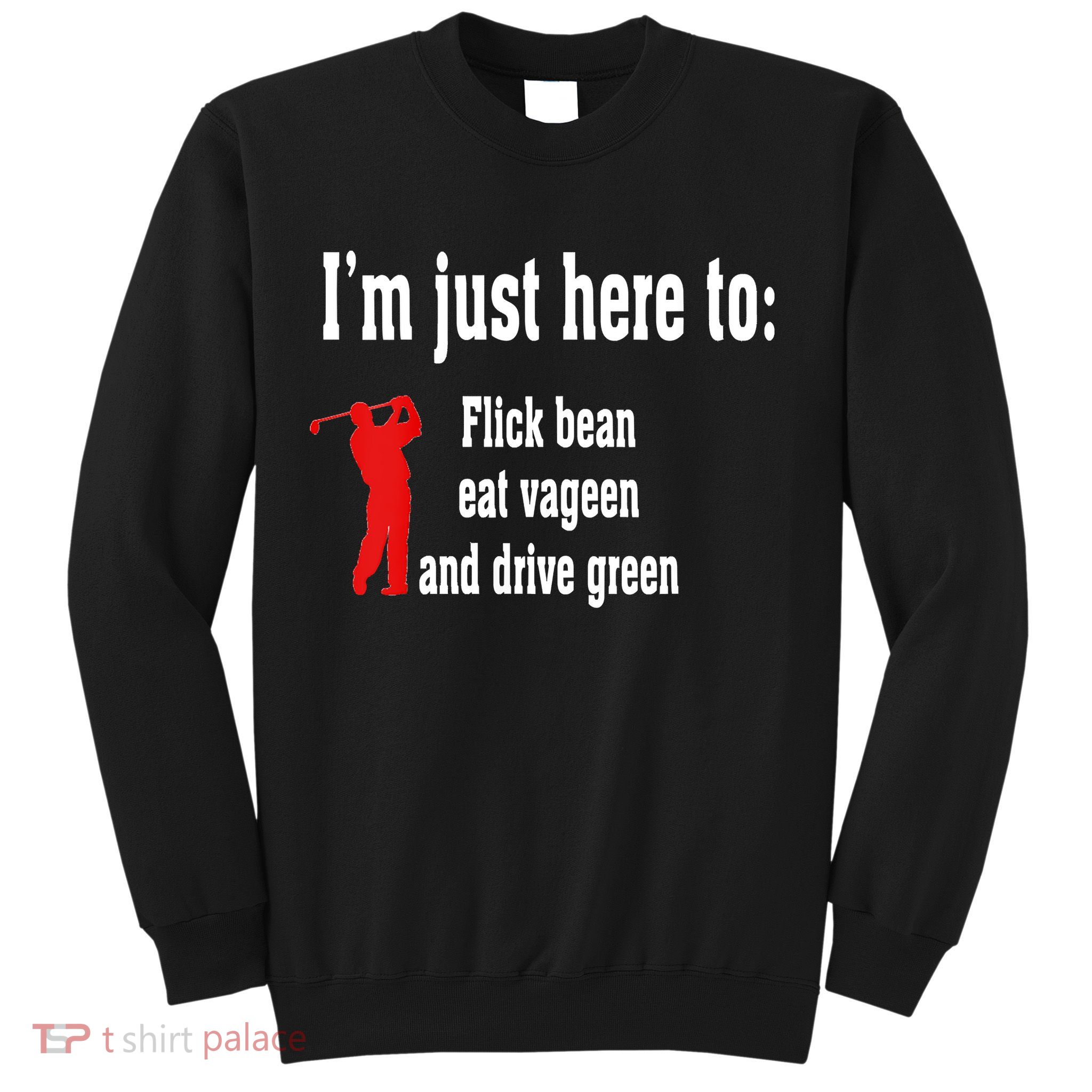 I'm Just Here To Flick Bean Eat Vageen And Drive Green Sweatshirt