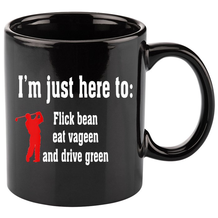 I'm Just Here To Flick Bean Eat Vageen And Drive Green 11oz C Handle Ceramic Mug