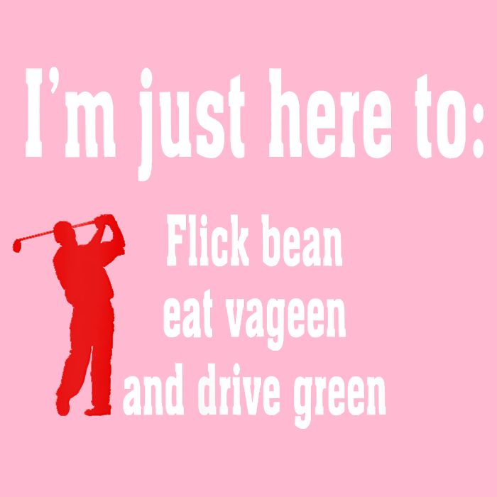 I'm Just Here To Flick Bean Eat Vageen And Drive Green Button
