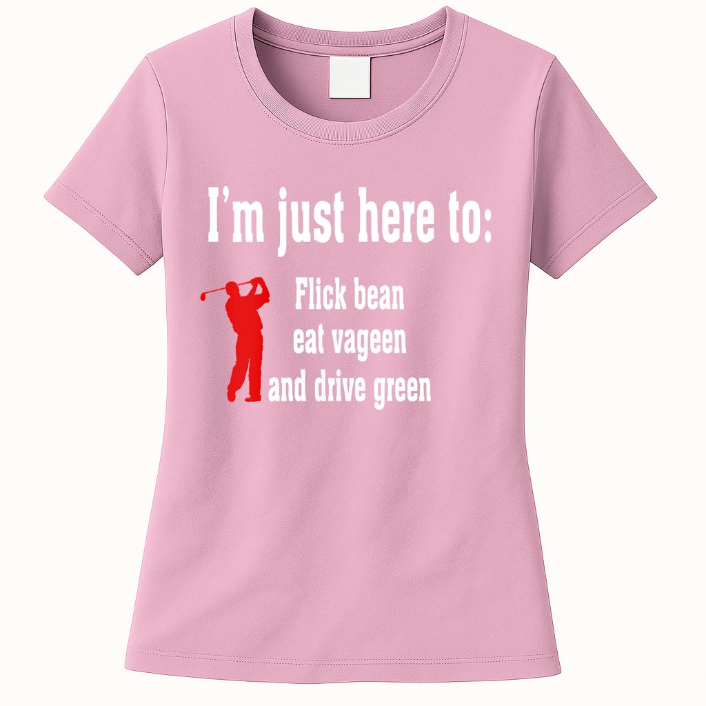 I'm Just Here To Flick Bean Eat Vageen And Drive Green Womens T-Shirt