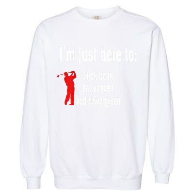 I'm Just Here To Flick Bean Eat Vageen And Drive Green Garment-Dyed Sweatshirt
