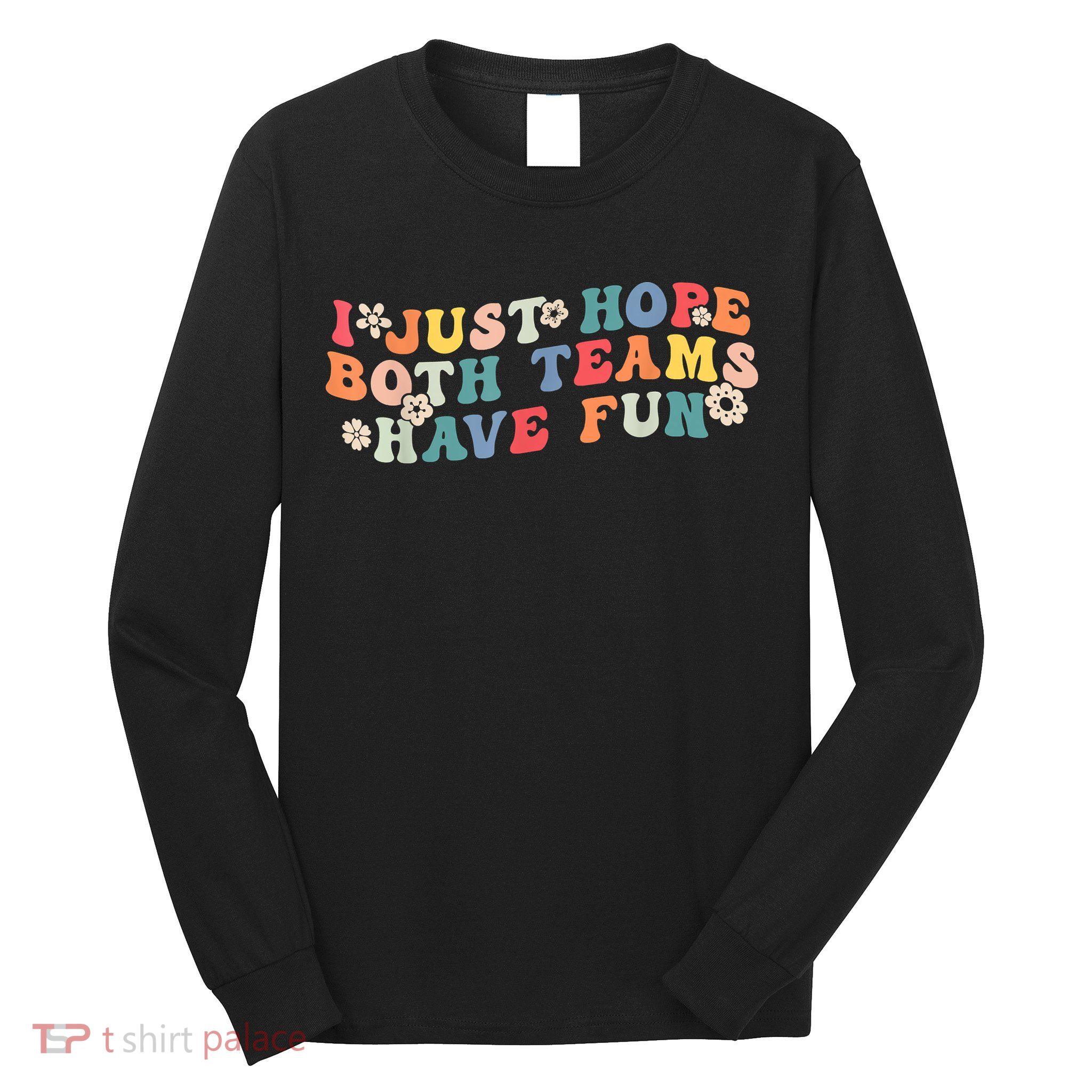 I Just Hope Both Teams Have Fun Funny Football Long Sleeve Shirt