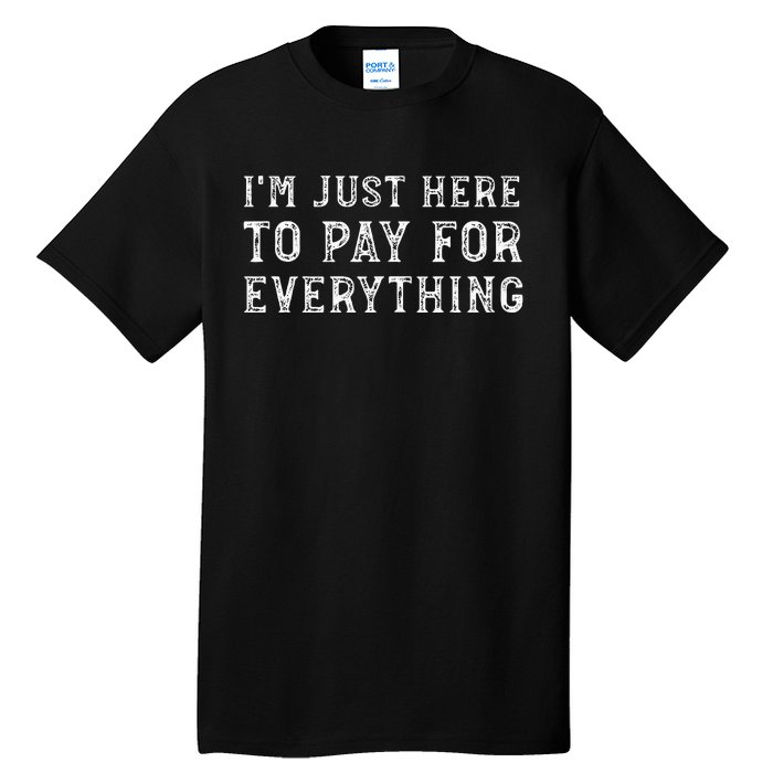 IM Just Here To Pay For Everything Funny Mom Dad Tall T-Shirt