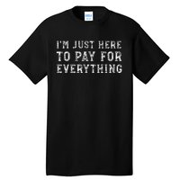 IM Just Here To Pay For Everything Funny Mom Dad Tall T-Shirt