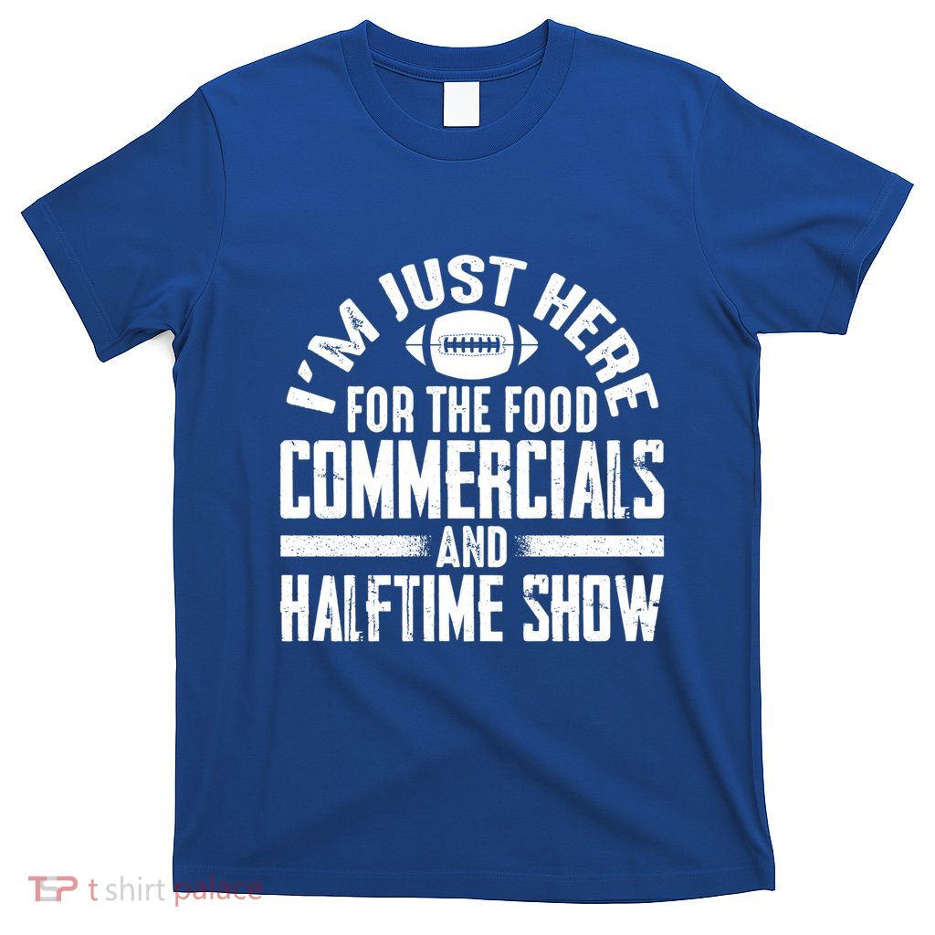 I'm Just Here For The Food Commercials And Halftime Show Meaningful Gift T-Shirt