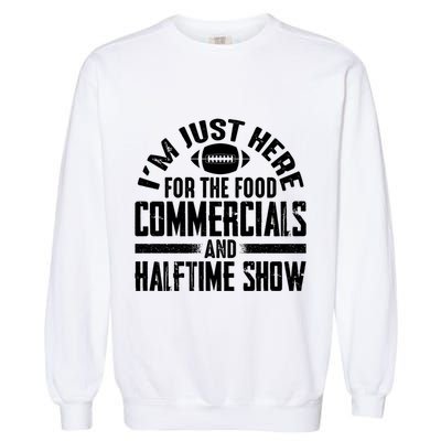 I'm Just Here For The Food Commercials And Halftime Show Meaningful Gift Garment-Dyed Sweatshirt