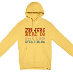 IM Just Here To Pay For Everything Humor Sarcasm Mom Dad Premium Pullover Hoodie