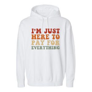 IM Just Here To Pay For Everything Humor Sarcasm Mom Dad Garment-Dyed Fleece Hoodie