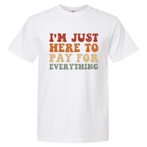 IM Just Here To Pay For Everything Humor Sarcasm Mom Dad Garment-Dyed Heavyweight T-Shirt