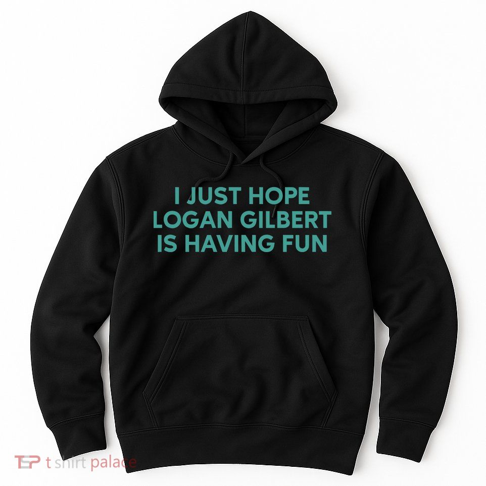 I Just Hope Logan Gilbert Is Having Fun Hoodie