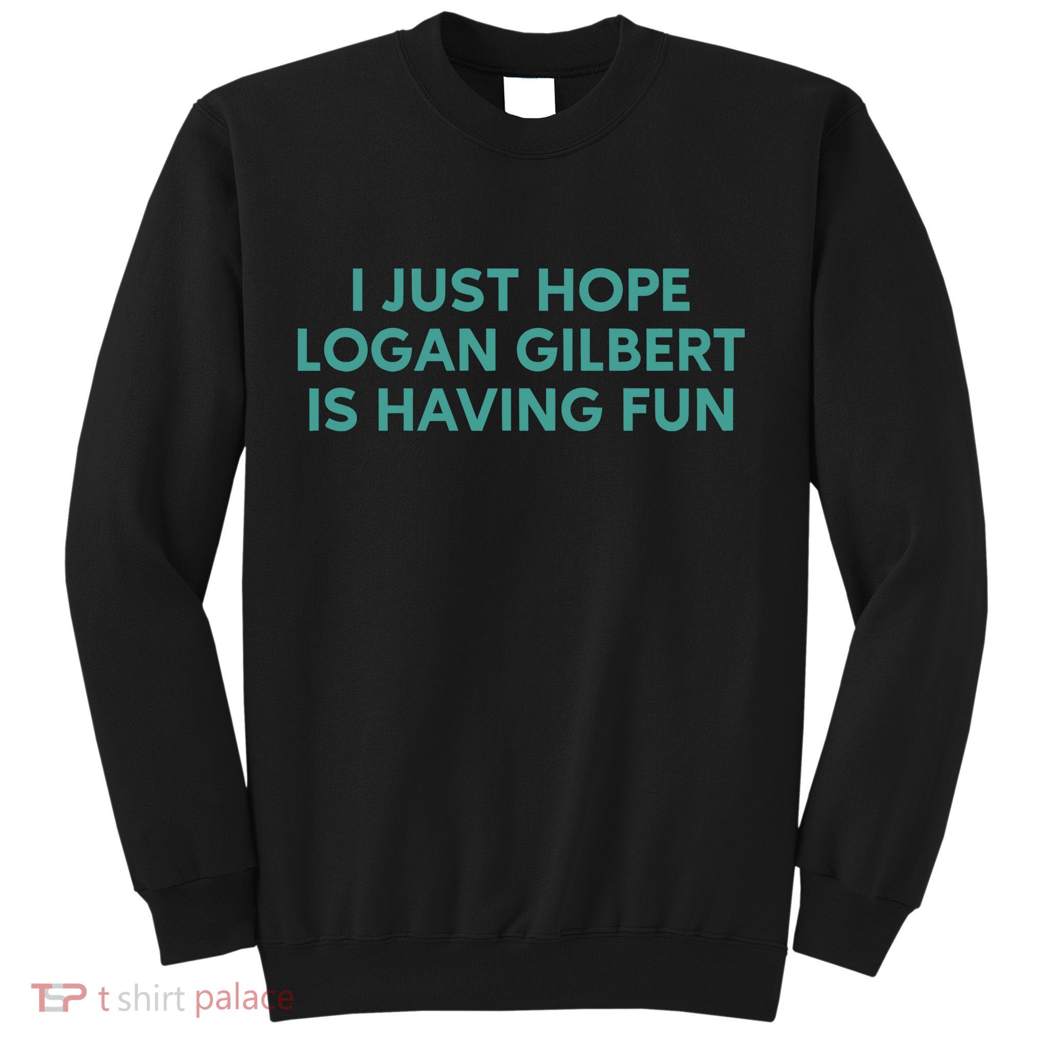 I Just Hope Logan Gilbert Is Having Fun Sweatshirt