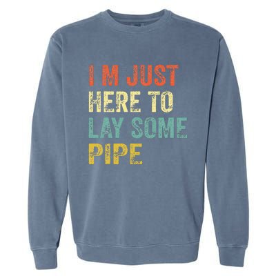 I'm Just Here To Lay Pipe Funny Plumber Pipefitter Garment-Dyed Sweatshirt