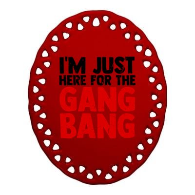 Im Just Here For The Gang Bang Funny Adult Ceramic Oval Ornament