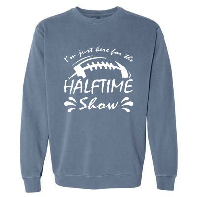 I’m Just Here For The Halftime Show Funny Football Meaningful Gift Garment-Dyed Sweatshirt