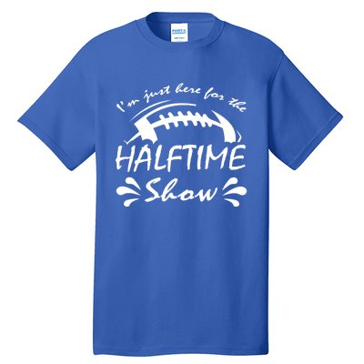 I’m Just Here For The Halftime Show Funny Football Meaningful Gift Tall T-Shirt