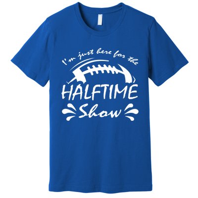 I’m Just Here For The Halftime Show Funny Football Meaningful Gift Premium T-Shirt