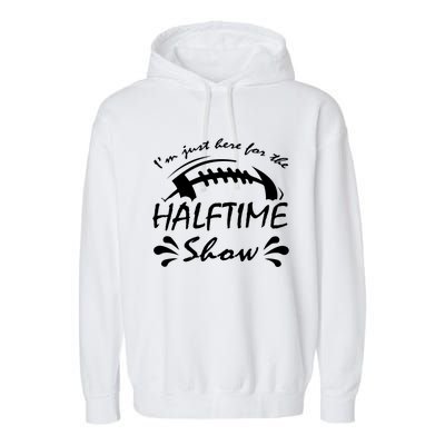 I’m Just Here For The Halftime Show Funny Football Meaningful Gift Garment-Dyed Fleece Hoodie