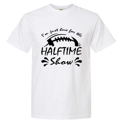 I’m Just Here For The Halftime Show Funny Football Meaningful Gift Garment-Dyed Heavyweight T-Shirt