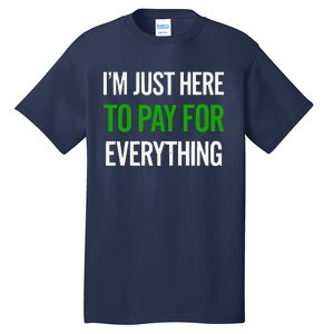 IM Just Here To Pay For Everything Funny Mom Dad Tall T-Shirt