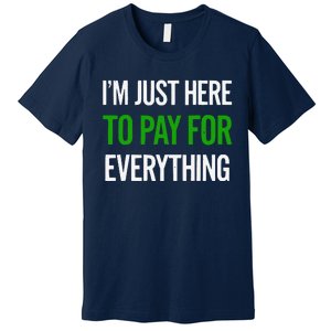 IM Just Here To Pay For Everything Funny Mom Dad Premium T-Shirt