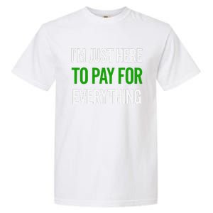 IM Just Here To Pay For Everything Funny Mom Dad Garment-Dyed Heavyweight T-Shirt