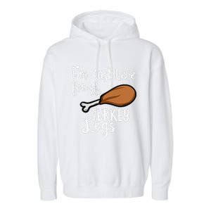 Im Just Here For The Turkey Legs Thanksgiving Food Gift Garment-Dyed Fleece Hoodie