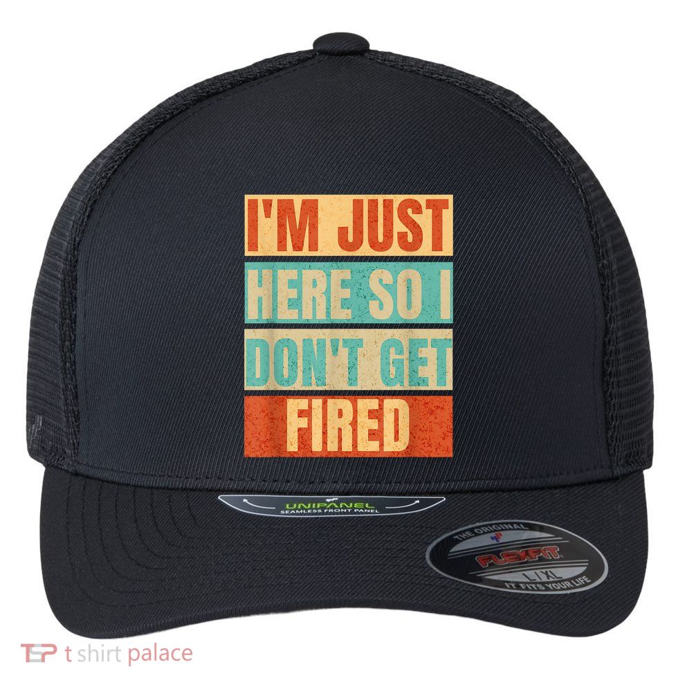 I'm Just Here So I Don't Get Fired Flexfit Unipanel Trucker Cap