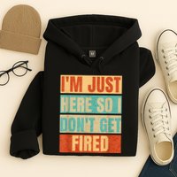 I'm Just Here So I Don't Get Fired Hoodie