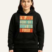 I'm Just Here So I Don't Get Fired Hoodie