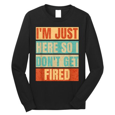 I'm Just Here So I Don't Get Fired Long Sleeve Shirt