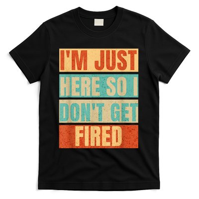 I'm Just Here So I Don't Get Fired T-Shirt