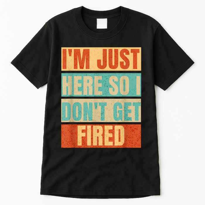 I'm Just Here So I Don't Get Fired Tall T-Shirt