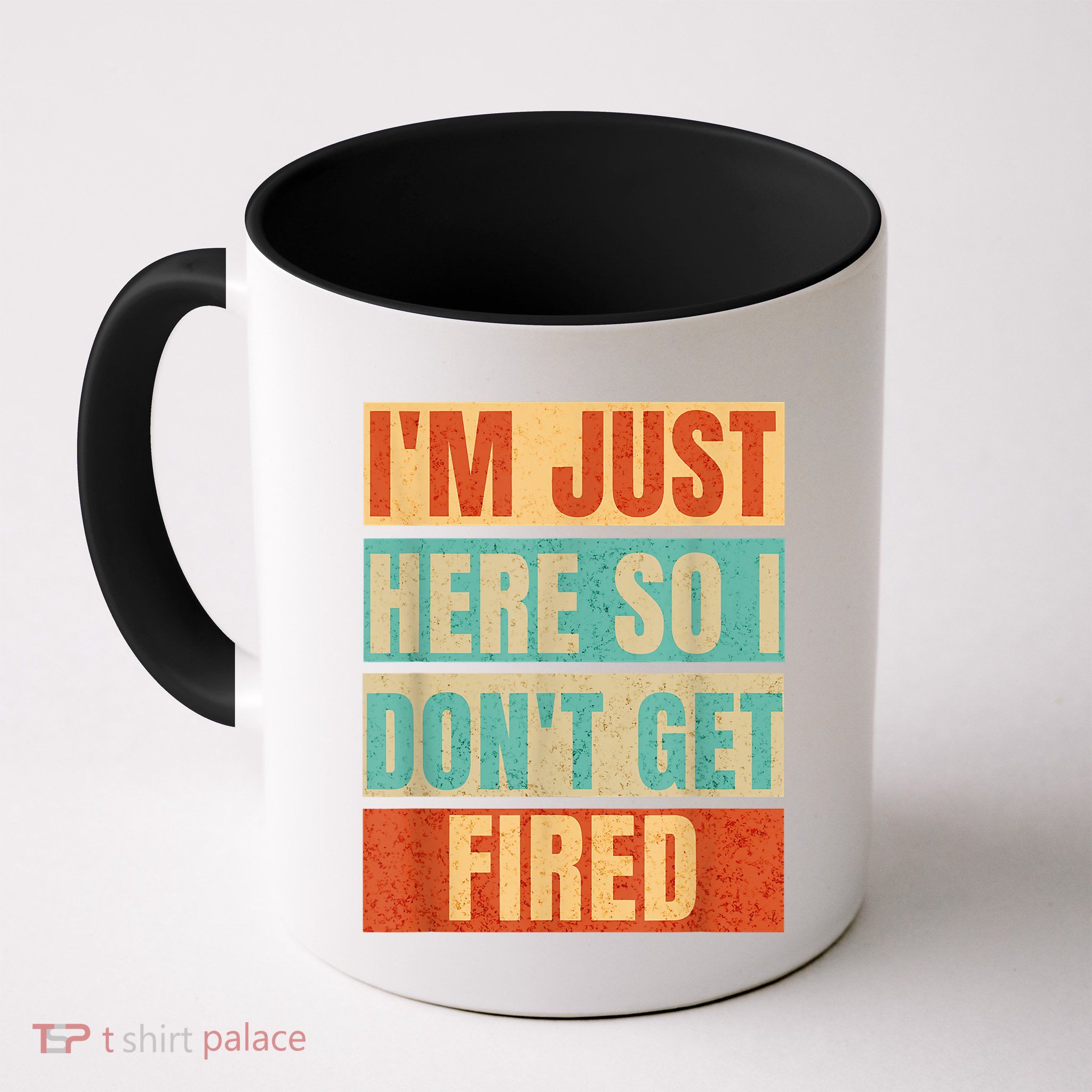 I'm Just Here So I Don't Get Fired Mug