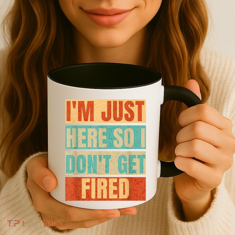 I'm Just Here So I Don't Get Fired Mug