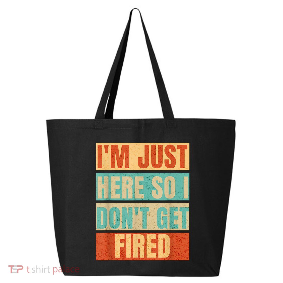 I'm Just Here So I Don't Get Fired 25L Jumbo Tote