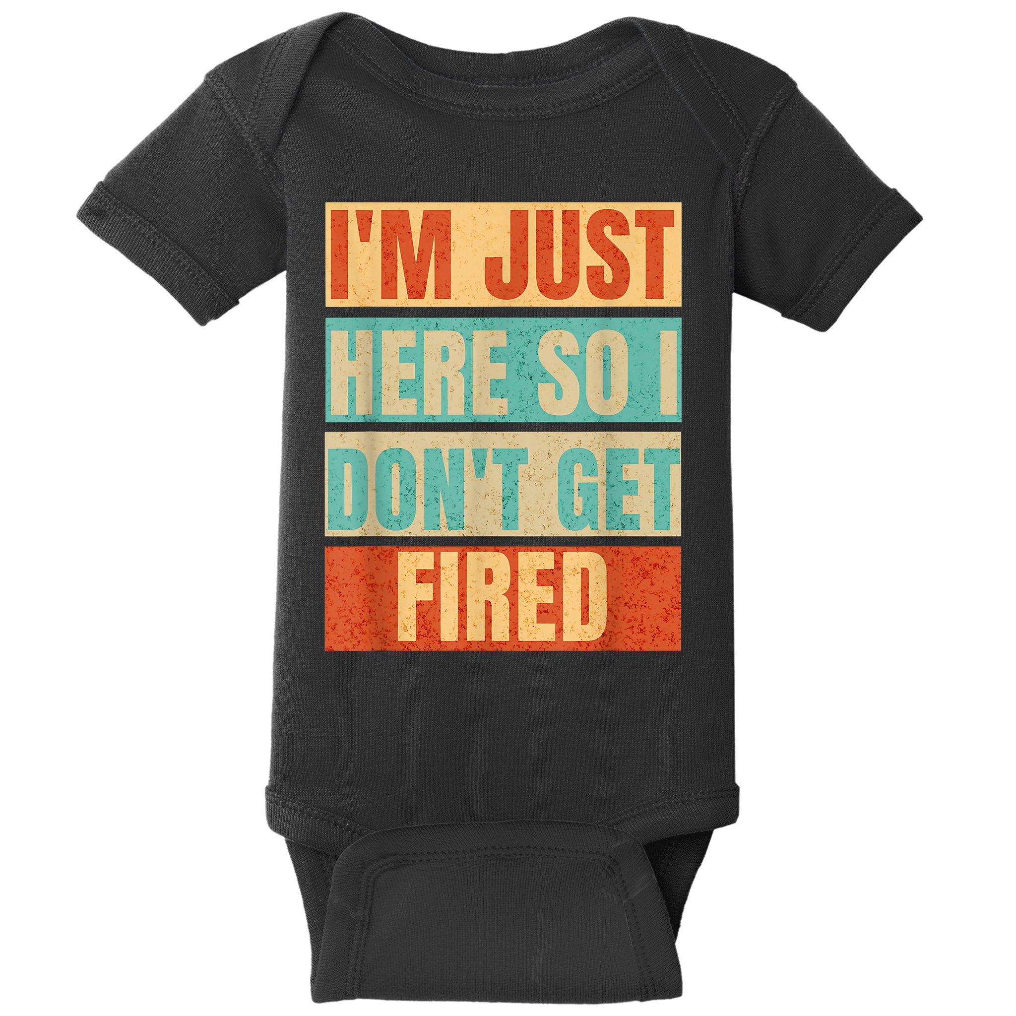 I'm Just Here So I Don't Get Fired Baby Bodysuit