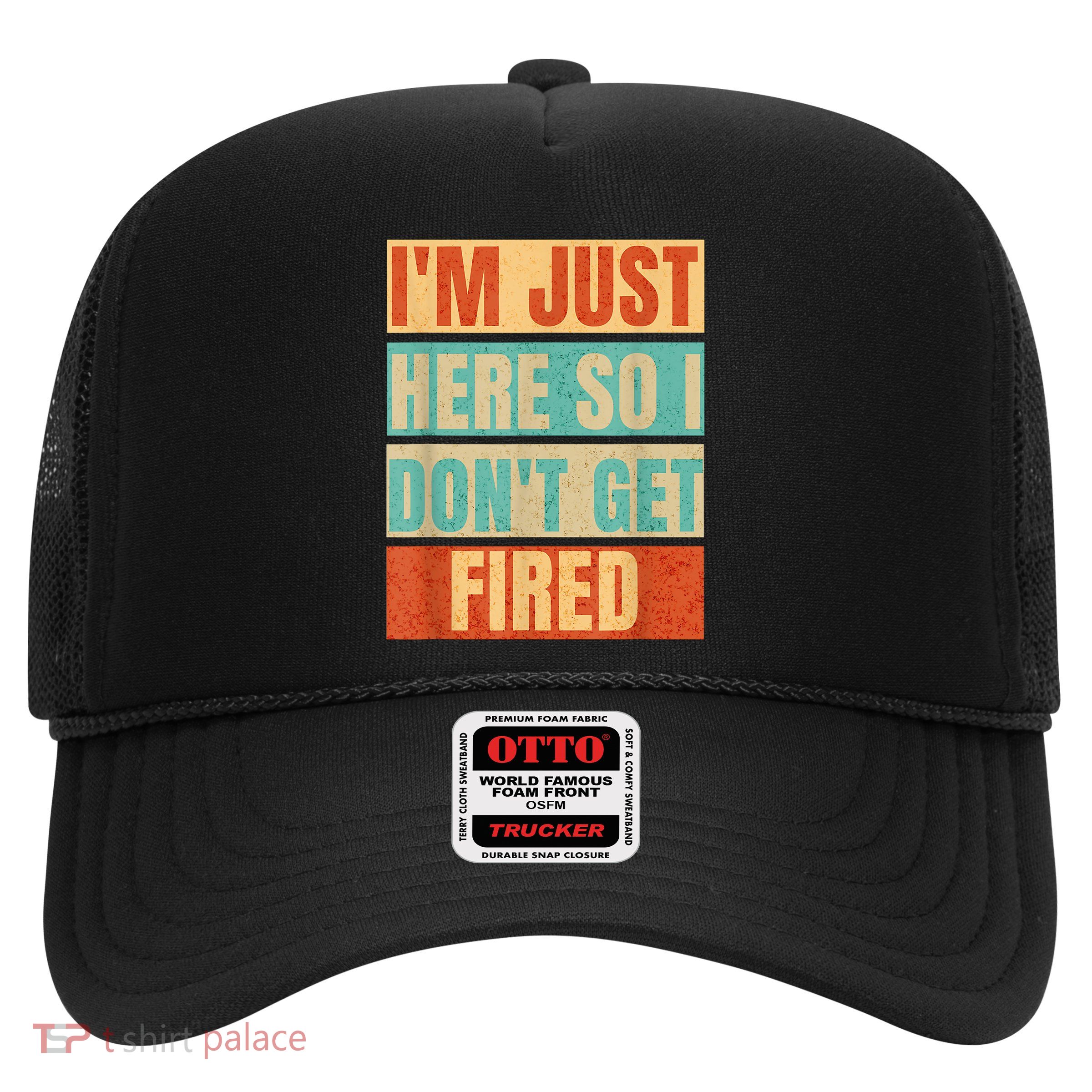 I'm Just Here So I Don't Get Fired Trucker Hat