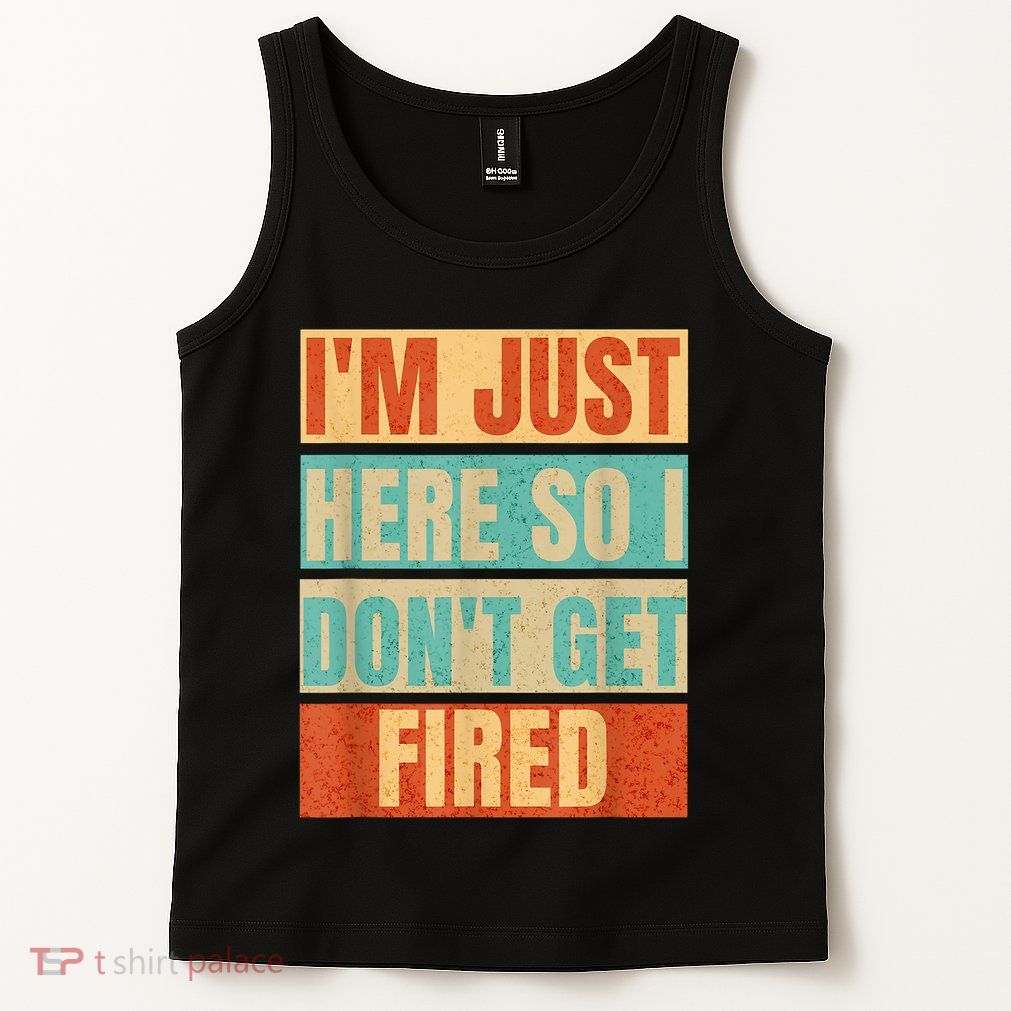 I'm Just Here So I Don't Get Fired Tank Top
