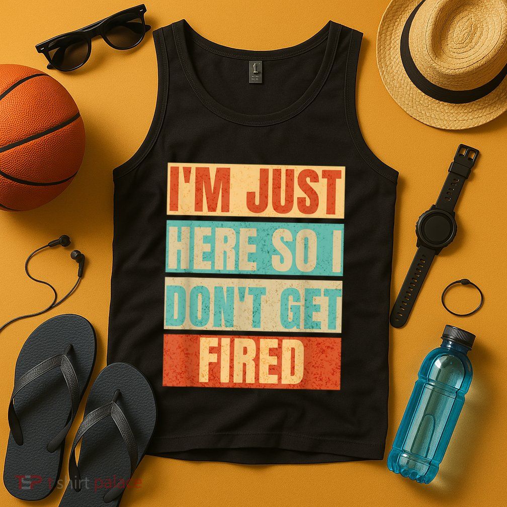 I'm Just Here So I Don't Get Fired Tank Top