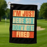I'm Just Here So I Don't Get Fired Golf Towel